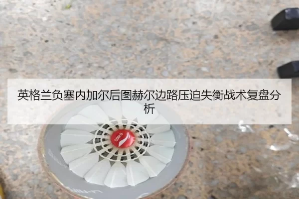英格兰负塞内加尔后图赫尔边路压迫失衡战术复盘分析